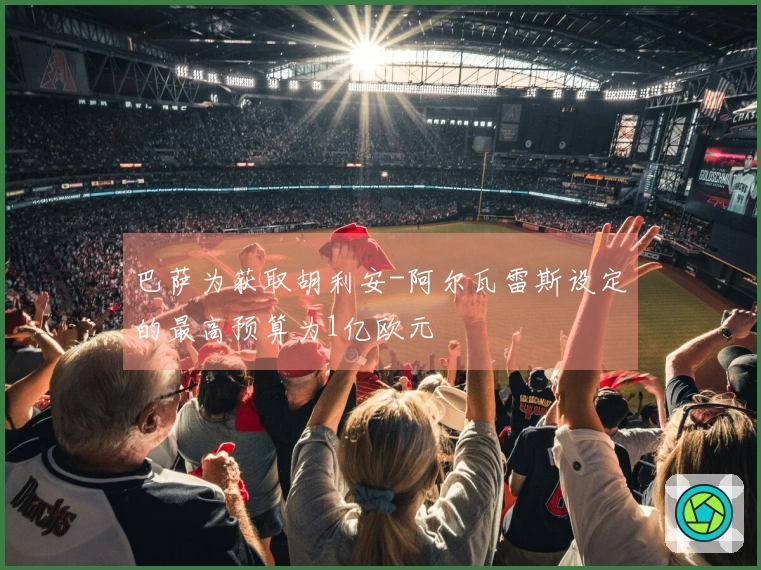 巴萨为获取胡利安-阿尔瓦雷斯设定的最高预算为1亿欧元