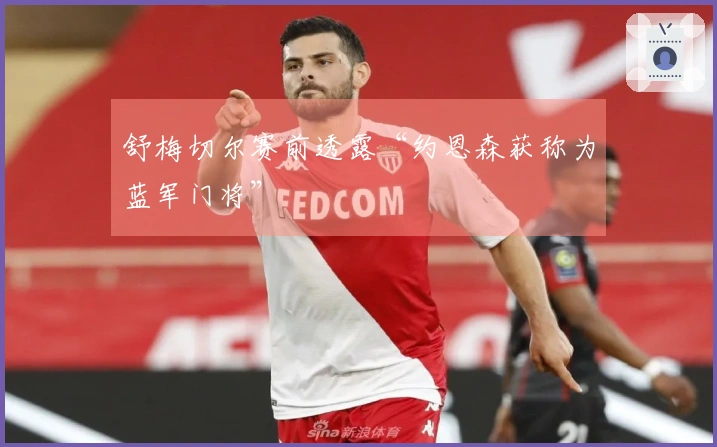 舒梅切尔赛前透露“约恩森获称为蓝军门将”