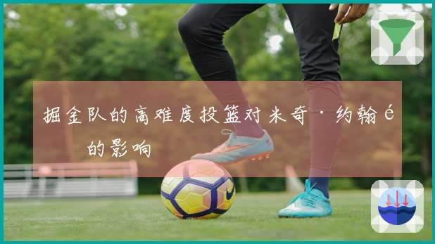掘金队的高难度投篮对米奇·约翰逊的影响