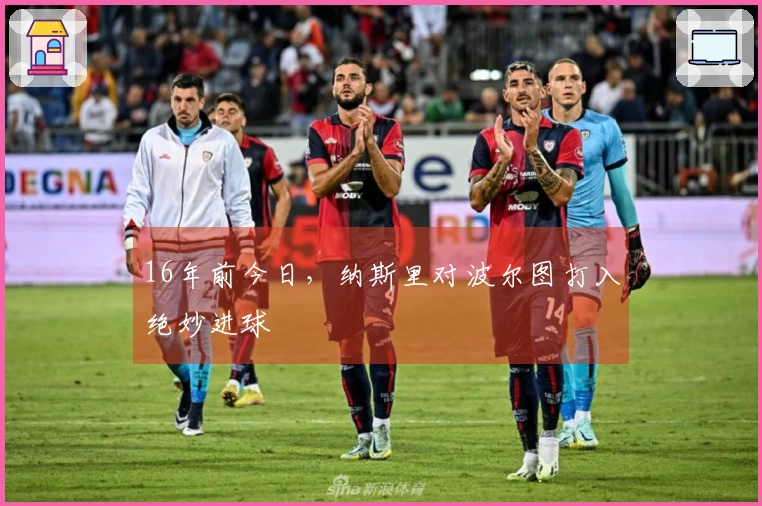 16年前今日，纳斯里对波尔图打入绝妙进球