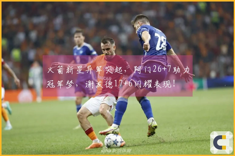 火箭新星异军突起，阿门26+7助力冠军梦，谢泼德17+6闪耀表现！