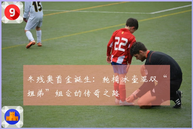 冬残奥首金诞生：轮椅冰壶混双“姐弟”组合的传奇之路