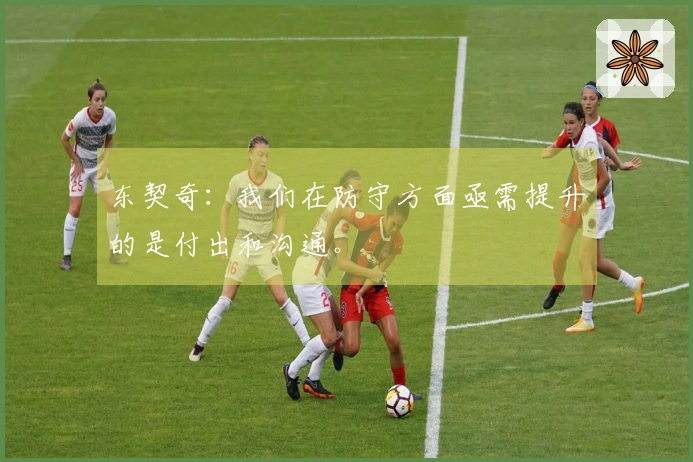 东契奇：我们在防守方面亟需提升的是付出和沟通。