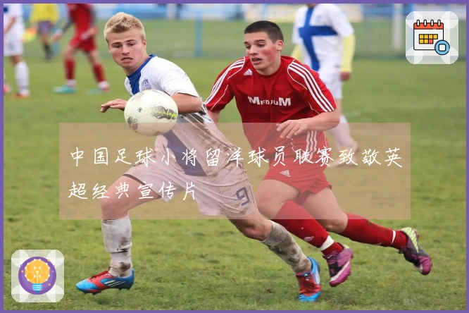 中国足球小将留洋球员联赛致敬英超经典宣传片