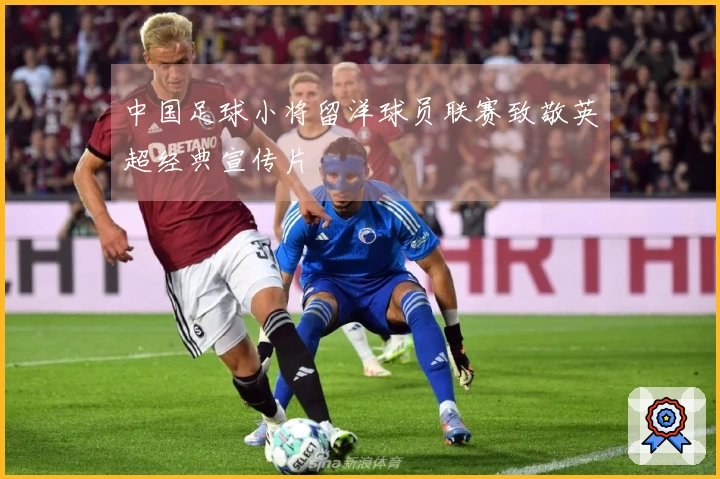 中国足球小将留洋球员联赛致敬英超经典宣传片