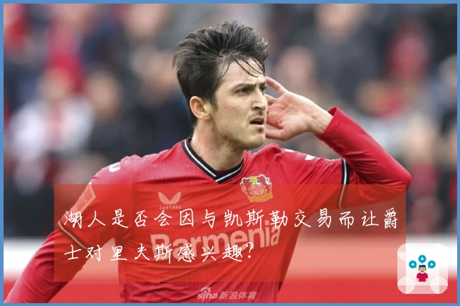 湖人是否会因与凯斯勒交易而让爵士对里夫斯感兴趣？