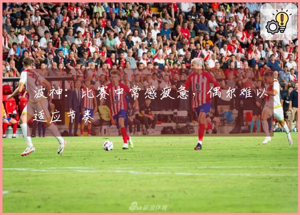 波神：比赛中常感疲惫，偶尔难以适应节奏