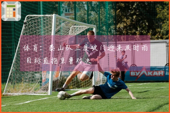体育：泰山队三度破门迎来及时雨 目标直指京鲁对决