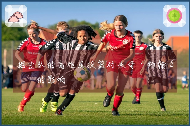 掘金队的高难度投篮对米奇·约翰逊的影响