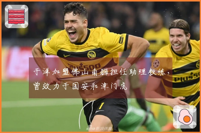于洋加盟佛山南狮担任助理教练，曾效力于国安和津门虎